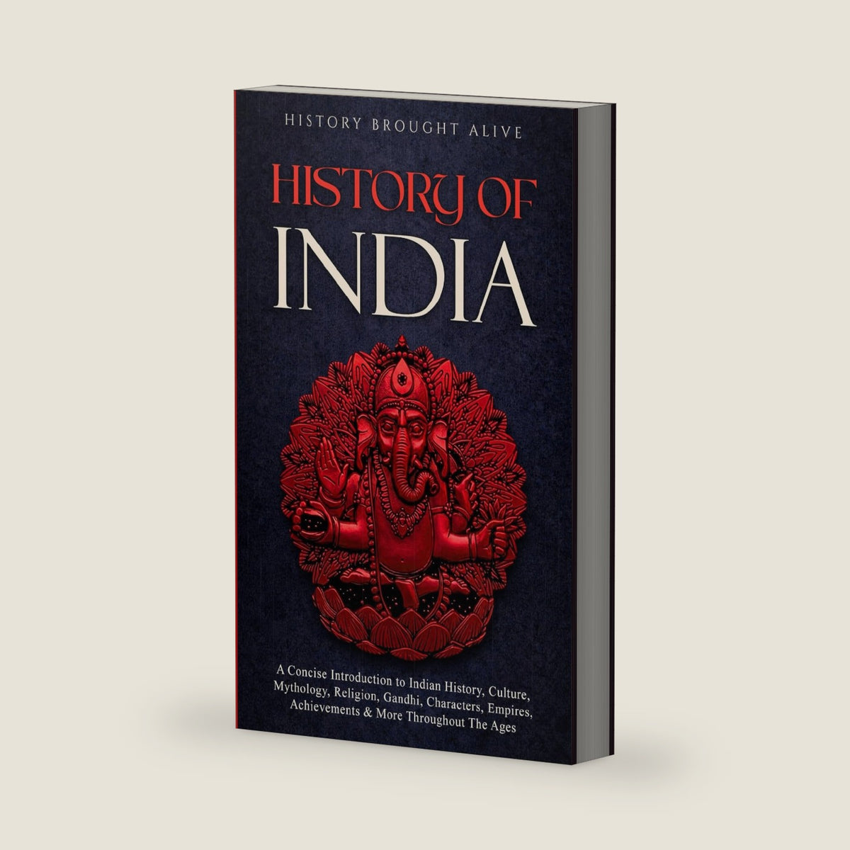 History of India: A Concise Introduction to Indian History, Culture, Mythology, Religion, Gandhi, Characters, Empires, Achievements & More Throughout The Ages by History Brought Alive