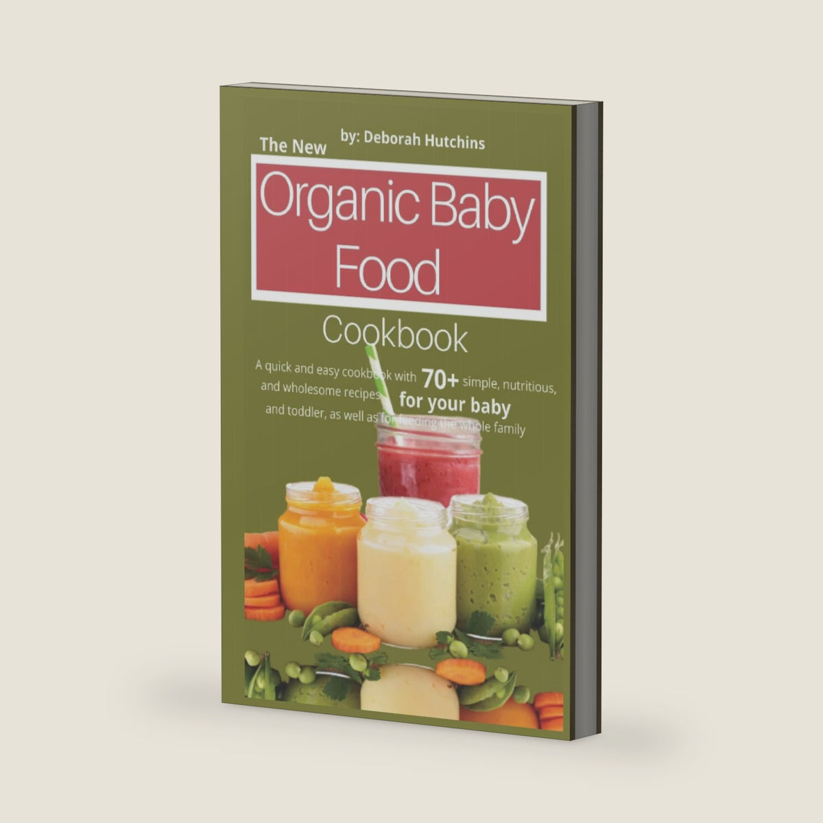 The New Organic Baby Food Cookbook: A quick and easy cookbook with 70+ simple, nutritious, and wholesome recipes for your baby and toddler, as well as for feeding the whole family by Deborah Hutchins