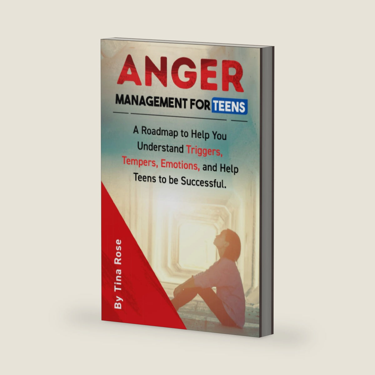 Anger Management for Teens: A Roadmap to Help You Understand Triggers, Tempers, Emotions and Help Teens to be Successful. by Tina Rose