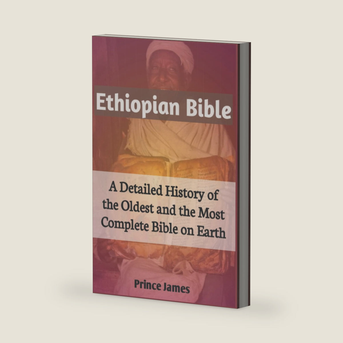 Ethiopian Bible: A Detailed History of the Oldest and Most Complete Bible on Earth....History of the Ethiopian Bible. Missing Books of the Bible. Complete Ethiopian Orthodox Bible. Ethiopia Bible 81 by Prince James