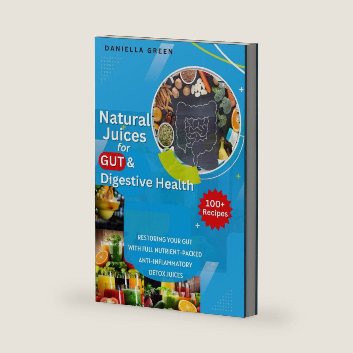 NATURAL JUICES FOR GUT AND DIGESTIVE HEALTH: Restoring Your Gut With Full Nutrient-Packed Anti-Inflammatory Detox Juices by Daniella Green