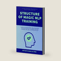 Structure of Magic NLP Training: Neuro-Linguistic Programming Practitioner Exercises Guide for Beginners and Studying Psychologists to Learn Applied Counseling and Coaching Skills by Artem Kudelia PhD