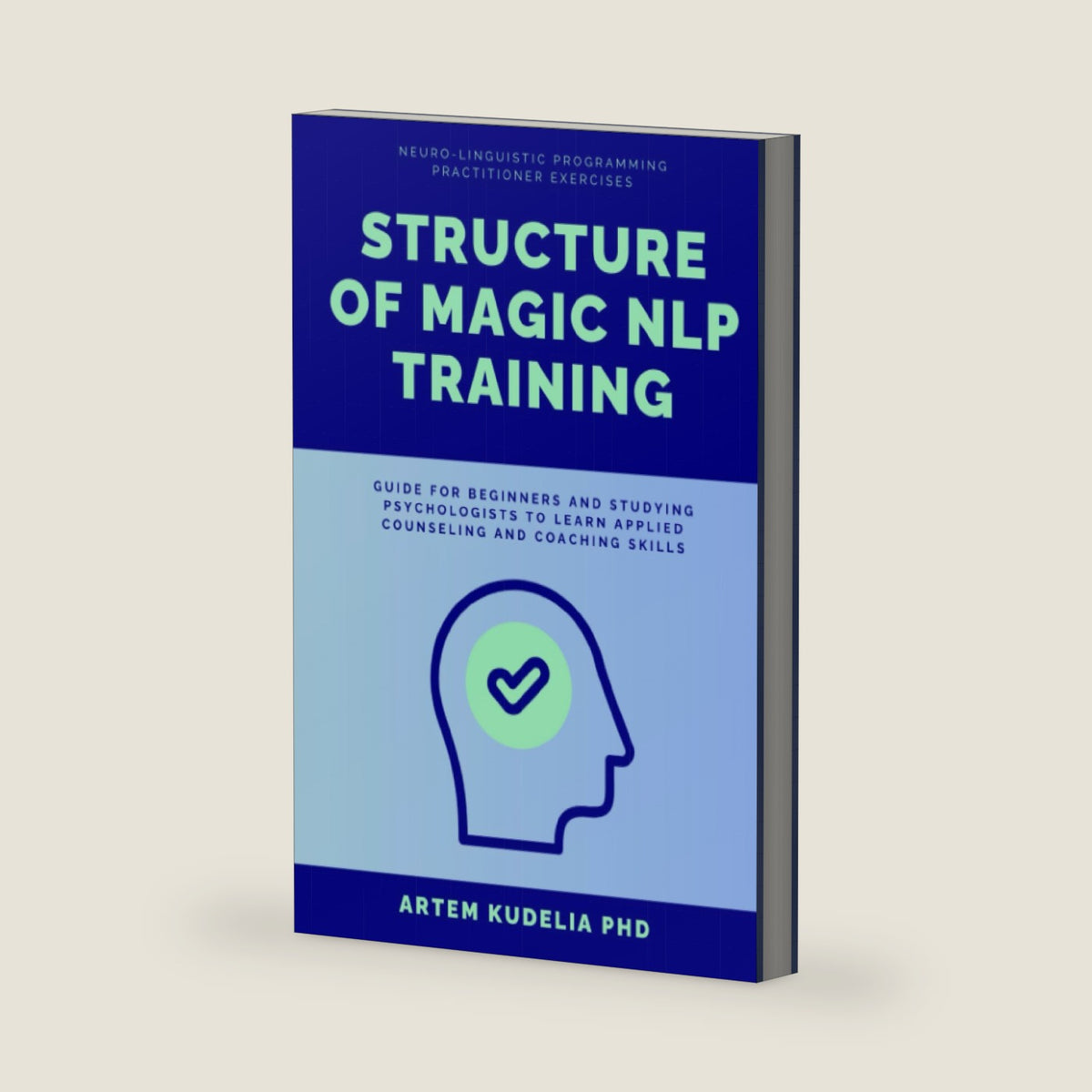 Structure of Magic NLP Training: Neuro-Linguistic Programming Practitioner Exercises Guide for Beginners and Studying Psychologists to Learn Applied Counseling and Coaching Skills by Artem Kudelia PhD