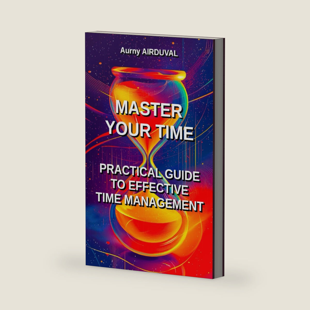 Master Your Time : Practical Guide To Effective Time Management (Self-help) by Aurny AIRDUVAL