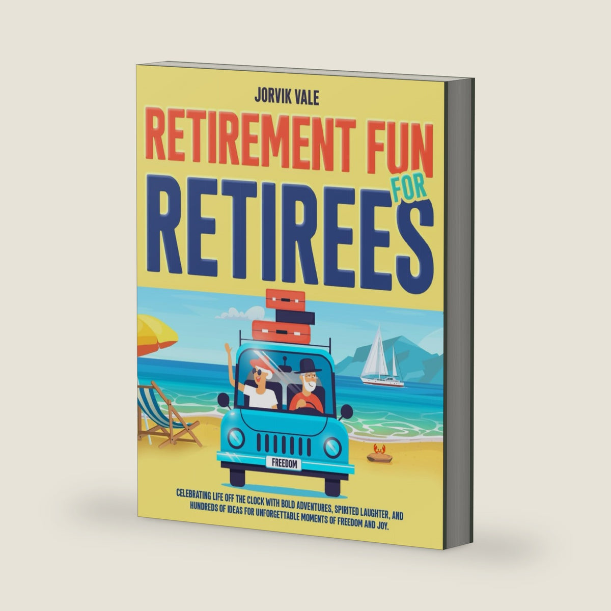 Retirement Fun for Retirees: Celebrating Life Off the Clock with Bold Adventures, Spirited Laughter, and Hundreds of Ideas for Unforgettable Moments of Freedom and Joy by Jorvik Vale