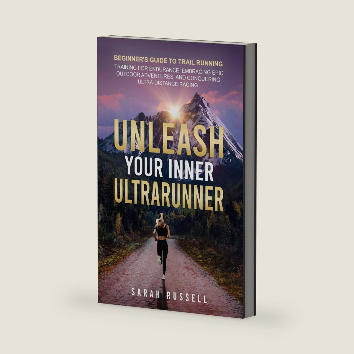 Unleash Your Inner Ultrarunner: Beginner's Guide to Trail Running: Training for Endurance, Embracing Epic Outdoor Adventures, and Conquering Ultra-Distance Racing by Sarah Russell