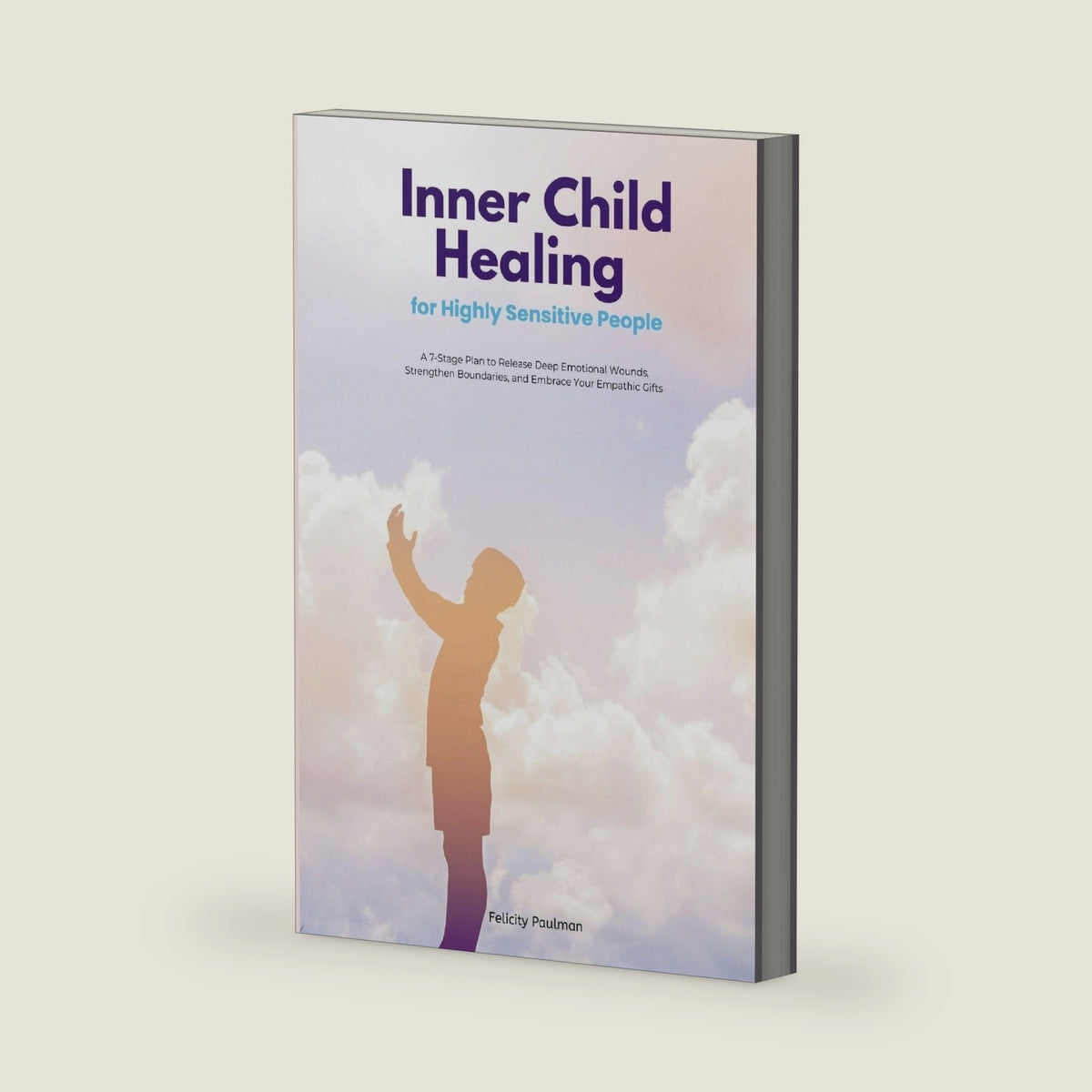 Inner Child Healing for Highly Sensitive People: A 7-Stage Plan to Release Deep Emotional Wounds, Strengthen Boundaries, and Embrace Your Empathic Gifts by Felicity Paulman