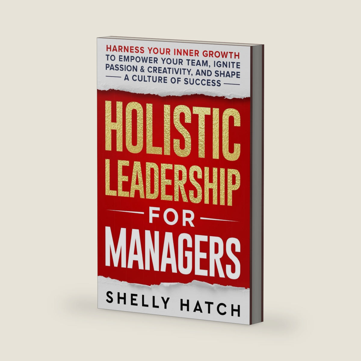Holistic Leadership for Managers: Harness Your Inner Growth to Empower Your Team, Ignite Passion and Creativity, and Shape a Culture of Success by Shelly Hatch