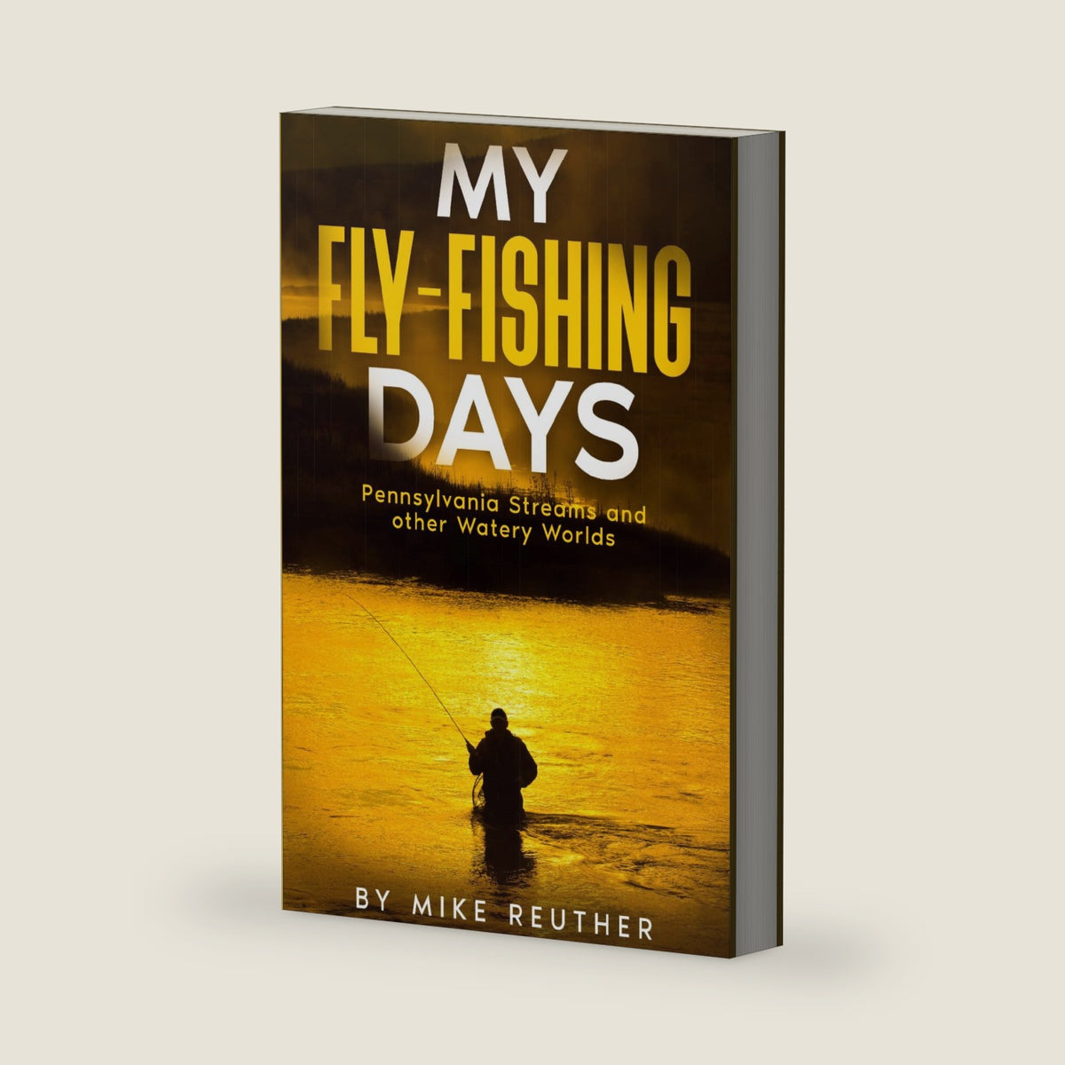 My Fly-Fishing Days: Pennsylvania Streams and other Watery Worlds by Mike Reuther