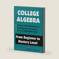 College Algebra: From Beginner to Mastery Level by American Math Academy