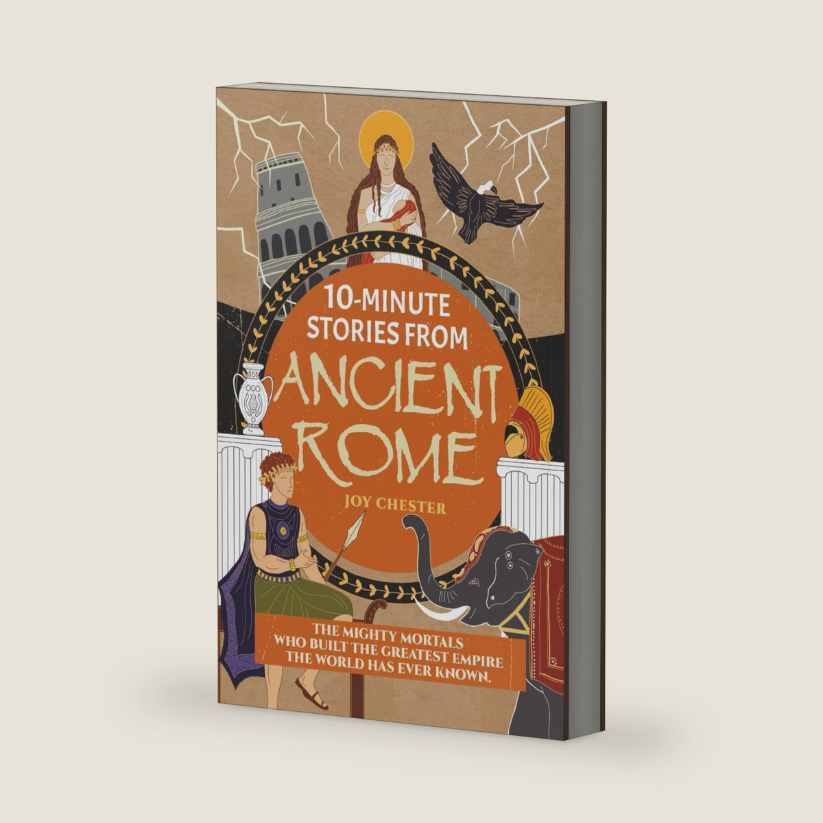 10-Minute Stories From Ancient Rome: The Mighty Mortals Who Built the Greatest Empire the World has ever known. by Joy Chester