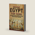 Ancient Egypt for Teens: An Enthralling Guide to Important Events and Rulers in Egyptian History (Legendary Histories for Teenagers) by Billy Wellman
