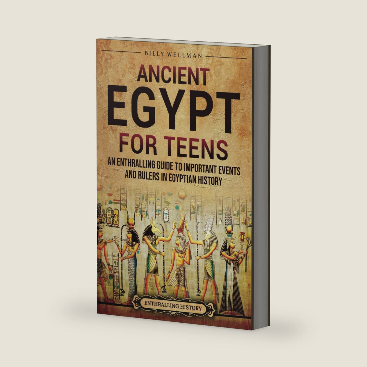 Ancient Egypt for Teens: An Enthralling Guide to Important Events and Rulers in Egyptian History (Legendary Histories for Teenagers) by Billy Wellman