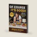 Of Course It’s Good!: Aggressively Delicious Meals ANYONE Can Make and EVERYONE Will Love by Jessica Secrest