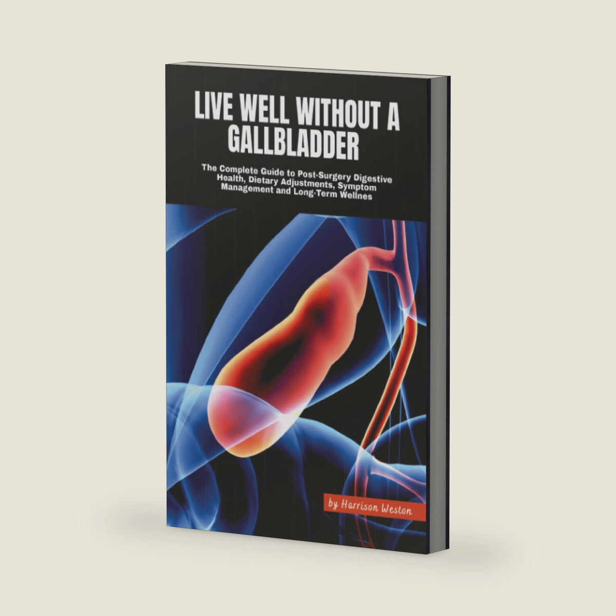 Live Well Without a Gallbladder: The Complete Guide to Post-Surgery Digestive Health, Dietary Adjustments, Symptom Management and Long-Term Wellness by Harrison Weston