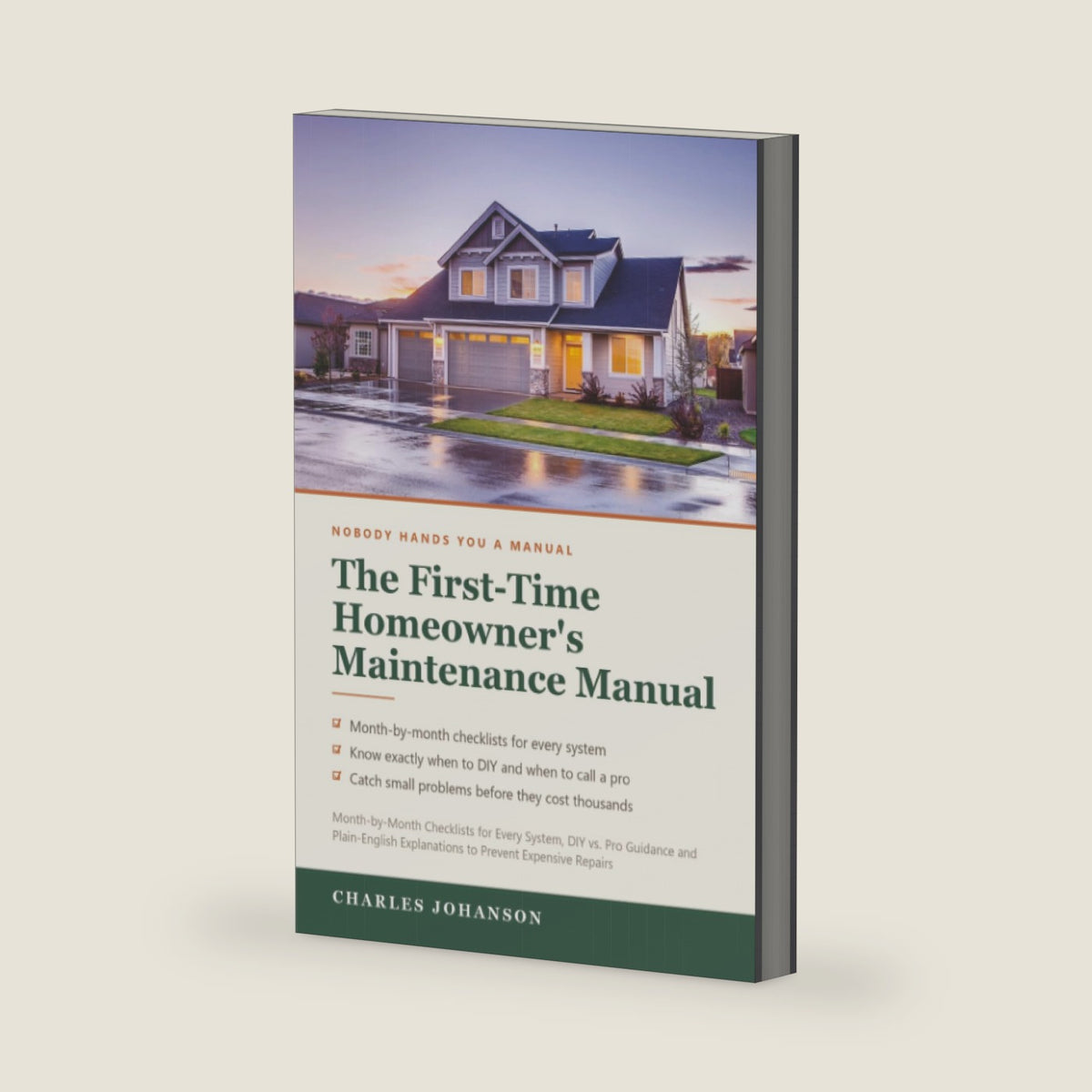 The First-Time Homeowner's Maintenance Manual: Month-by-Month Checklists for Every System, DIY vs. Pro Guidance and Plain-English Explanations to Prevent Expensive Repairs by Charles Johanson