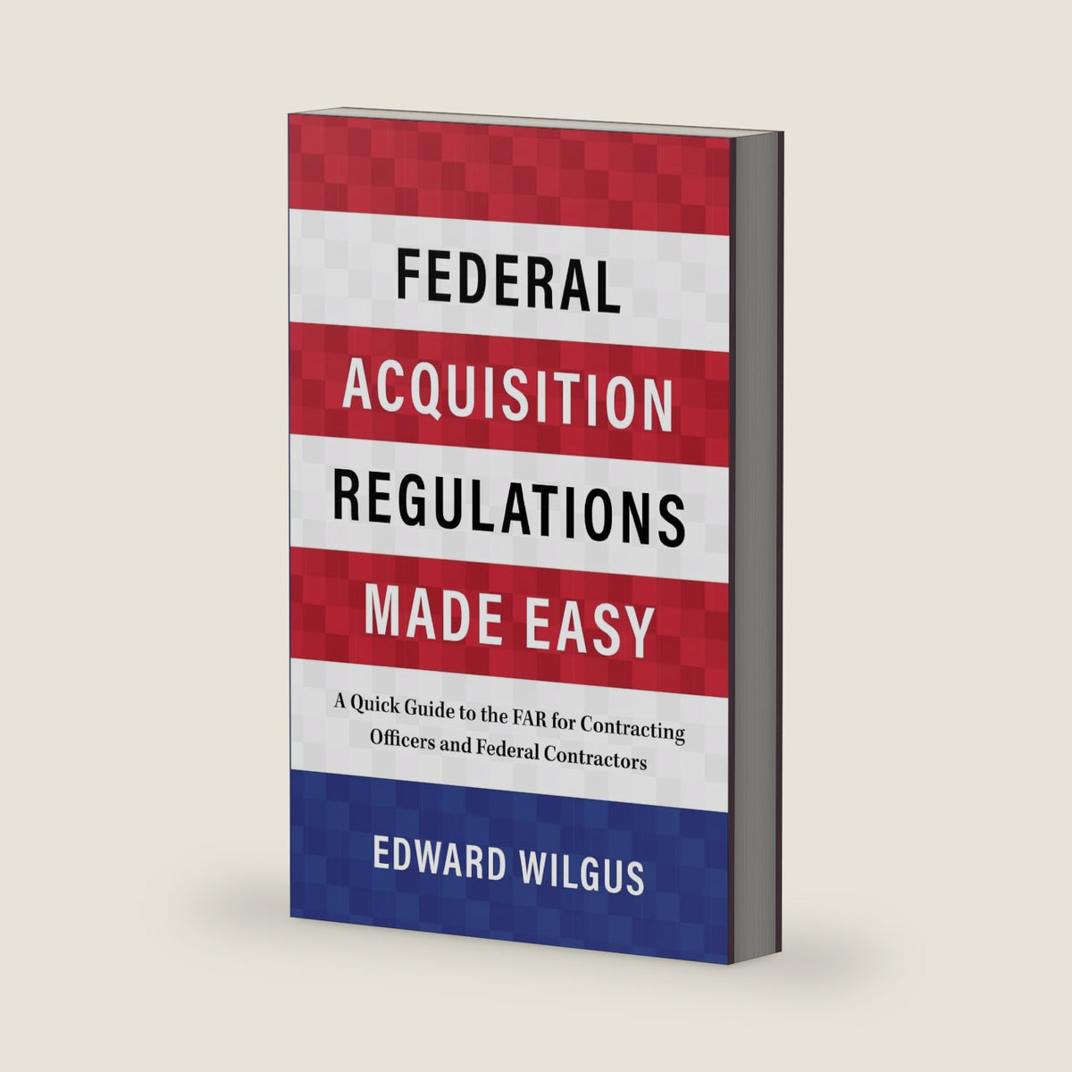 Federal Acquisition Regulations Made Easy: A Quick Guide to the FAR for Contracting Officers and Federal Contractors by Edward Wilgus