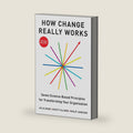 How Change Really Works: Seven Science-Based Principles for Transforming Your Organization by Julia Dhar