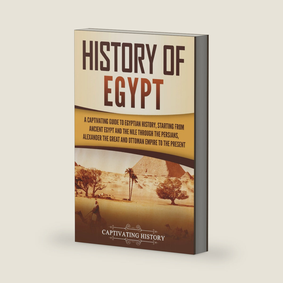 History of Egypt: A Captivating Guide to Egyptian History, Starting from Ancient Egypt and the Nile through the Persians, Alexander the Great, and the ... to the Present (Ancient Egyptian History) by Captivating History