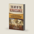 The Art of the Renaissance: A Captivating Guide to the Masterpieces, Artists, and Innovations That Defined a Cultural Revolution by Captivating History