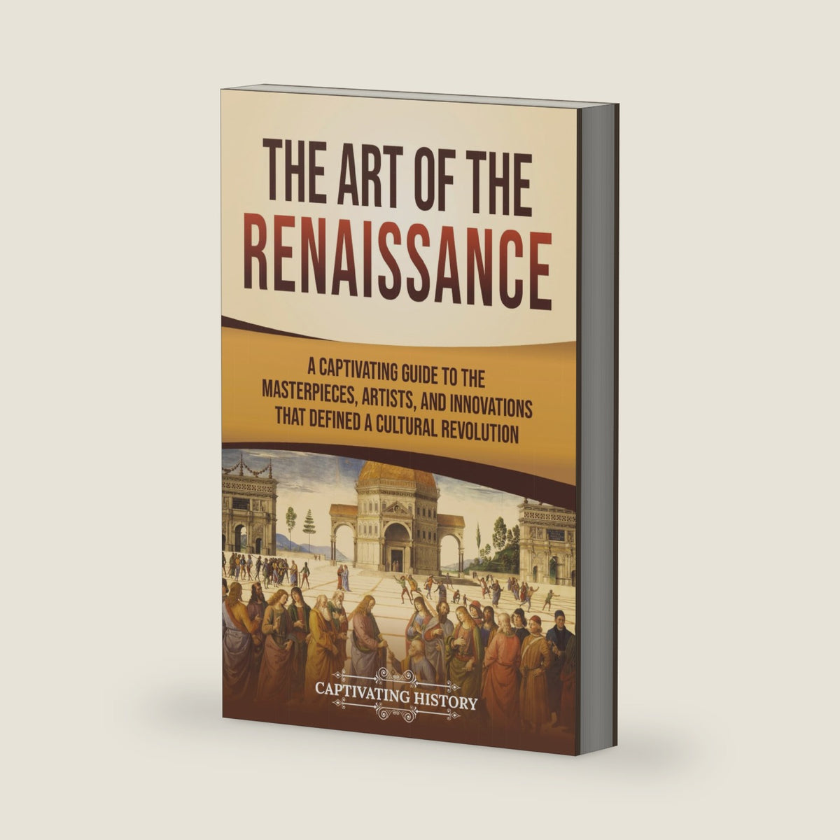The Art of the Renaissance: A Captivating Guide to the Masterpieces, Artists, and Innovations That Defined a Cultural Revolution by Captivating History