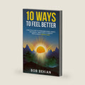 10 Ways To Feel Better: A Practical Guide to Overcoming Stress, Anxiety and Burnout- Simple Habits to Improve Mental Health Starting Today by Bob Bekian