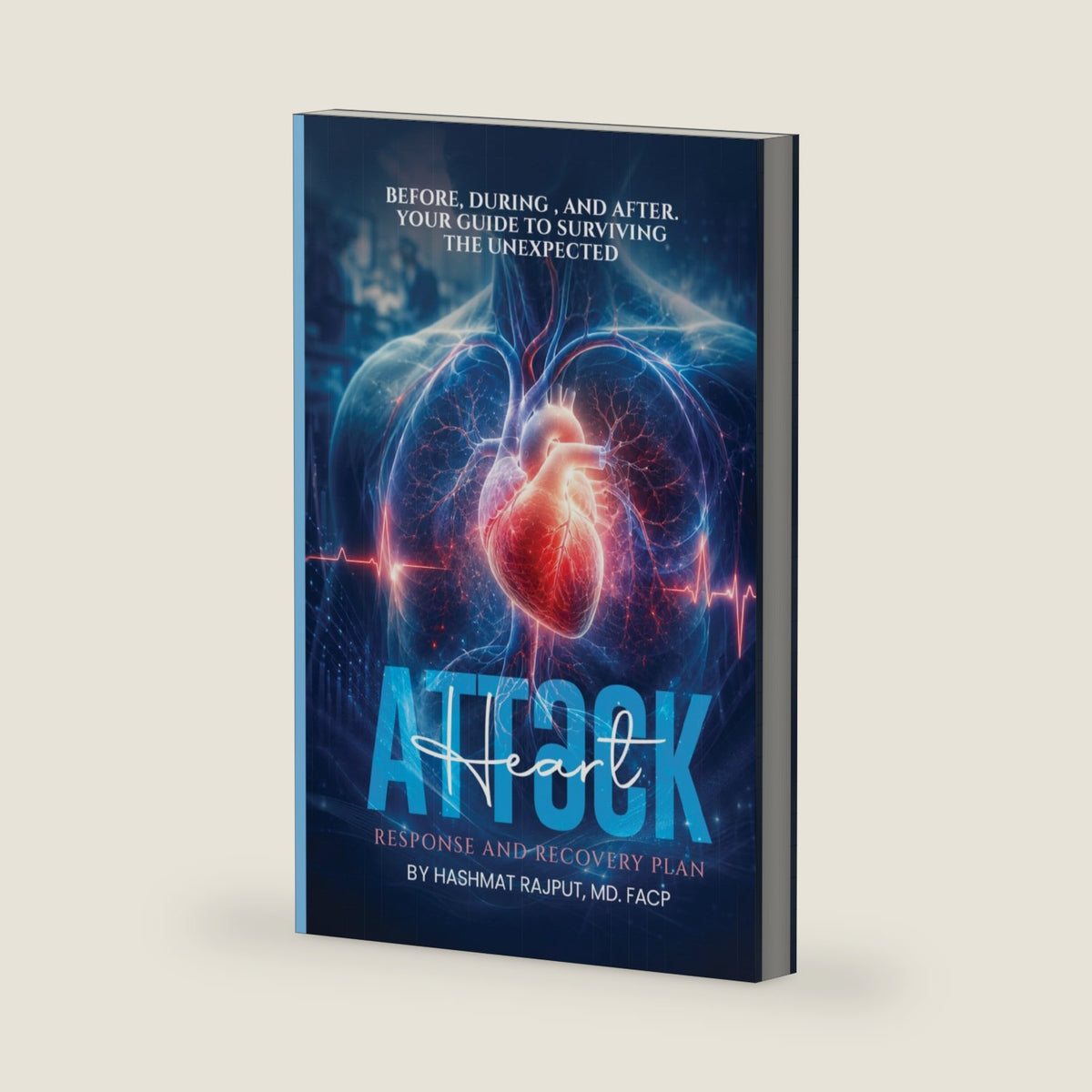 Heart Attack: BEFORE, DURING, AND AFTER. YOUR GUIDE TO SURVIVING THE UNEXPECTED. RESPONSE AND RECOVERY PLAN. by Dr. Hashmat A. Rajput MD