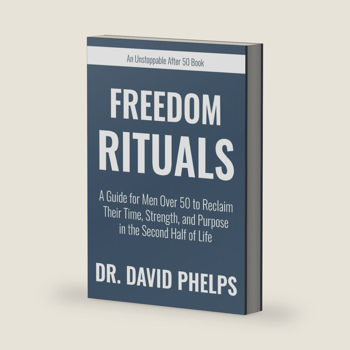 Freedom Rituals: A Guide for Men Over 50 to Reclaim Their Time, Strength, and Purpose in the Second Half of Life (Unstoppable After 50 Books) by Dr. David Phelps