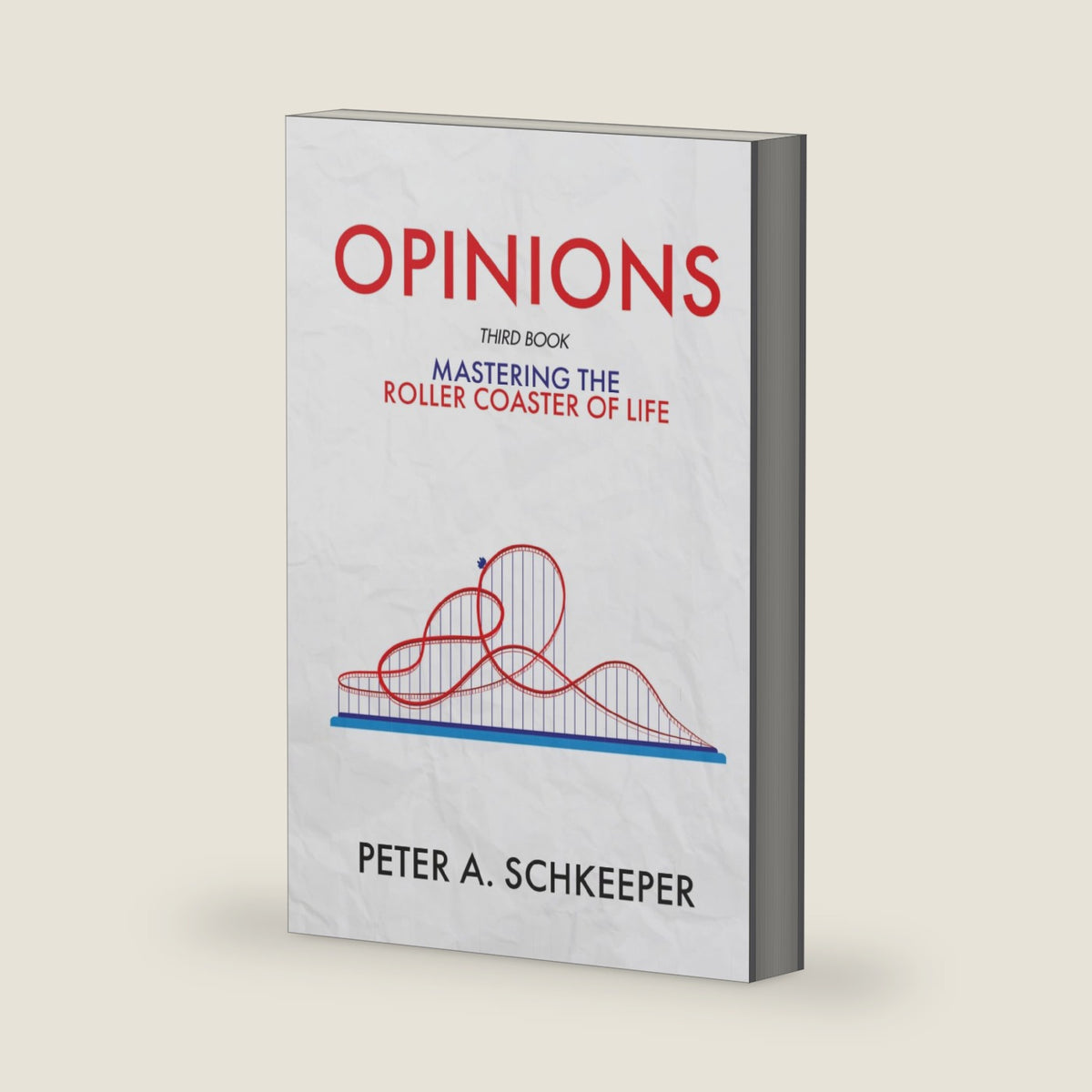 Opinions: Third Book - Mastering the Roller Coaster of Life by Peter A Schkeeper