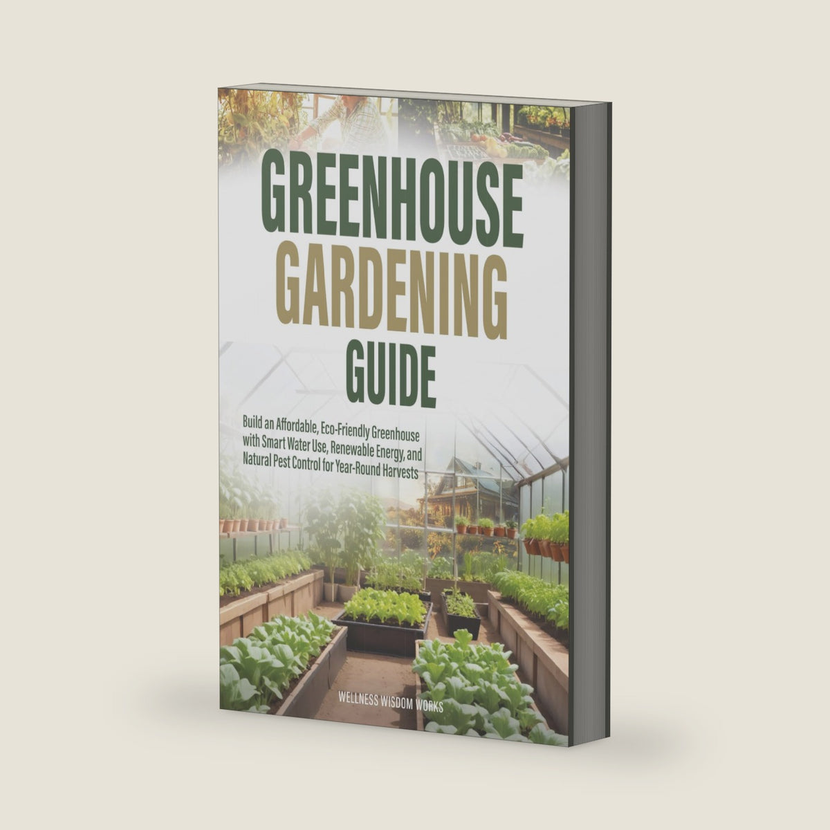 Greenhouse Gardening Guide: Build an Affordable, Eco-Friendly Greenhouse with Smart Water Use, Renewable Energy, and Natural Pest Control for Year-Round Harvests by Wellness Wisdom Works