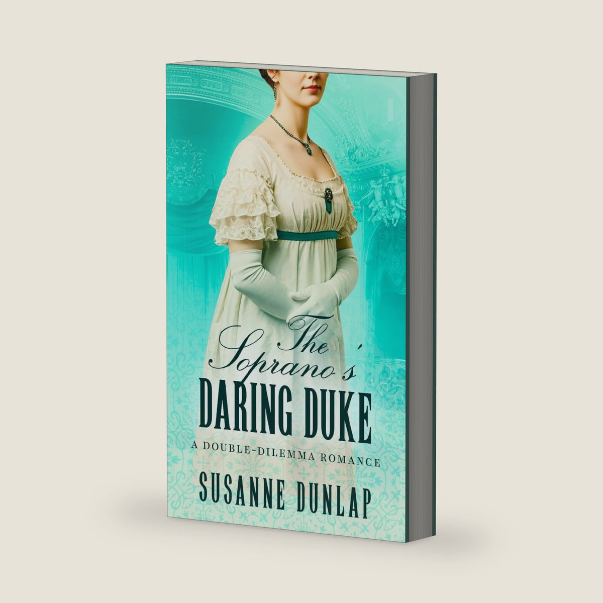 The Soprano's Daring Duke: A sweet Regency romance where strong women chase hidden dreams (Double-Dilemma Romance) by Susanne Dunlap