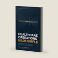 Healthcare Operations Made Simple: How Hospitals and Clinics Actually Work and How Leaders Make Them Work Better by Tomi Kolade