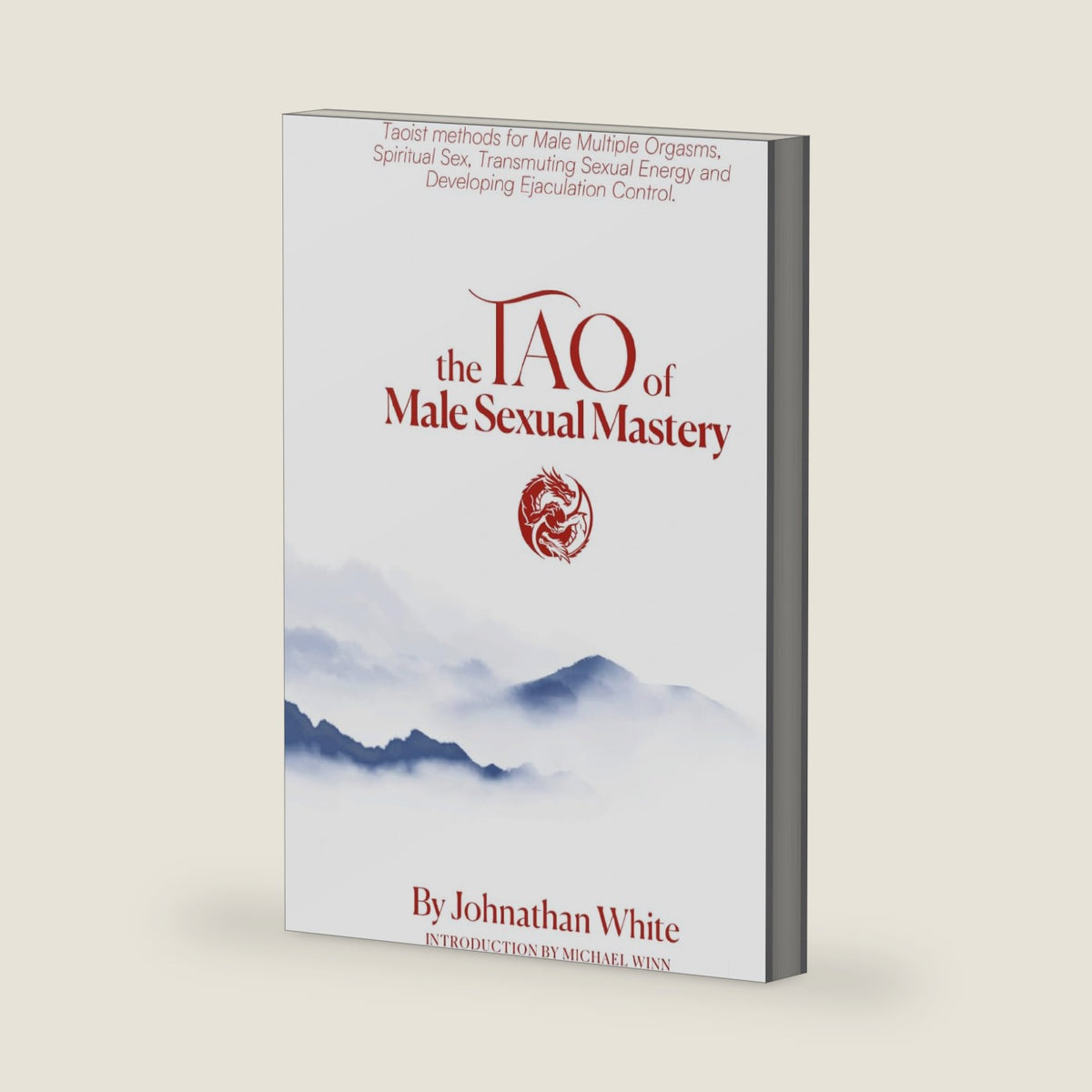 The Tao of Male Sexual Mastery: Taoist methods for Male Multiple Orgasms, Spiritual Sex, Transmuting Sexual Energy and Developing Ejaculation Control. by Johnathan White