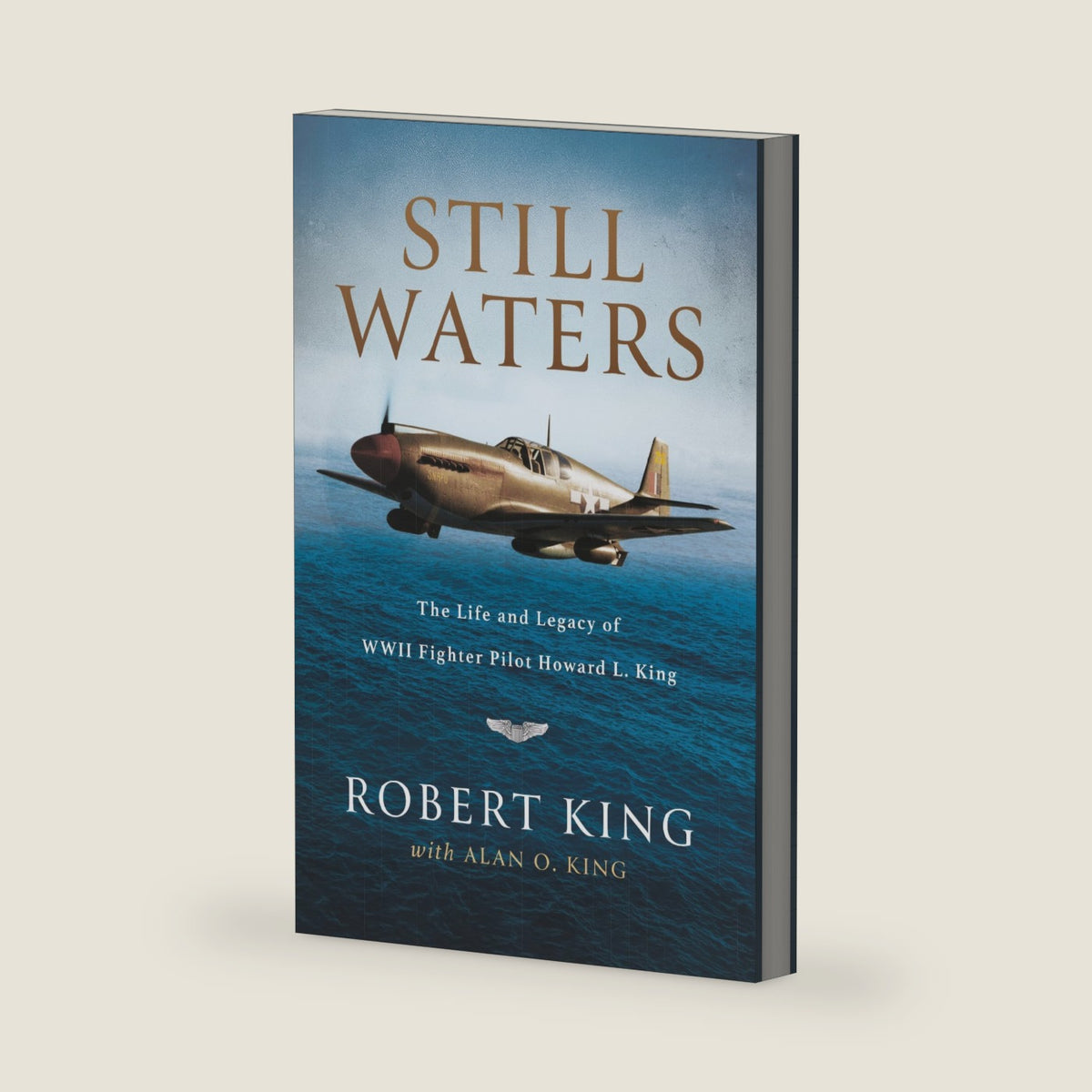 Still Waters: The Life and Legacy of WWII Fighter Pilot Howard L. King by Robert King