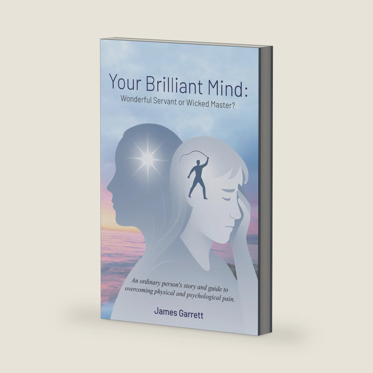 Your Brilliant Mind: Wonderful Servant or Wicked Master?: An ordinary person's story and guide to overcoming physical and psychological pain. by James Garrett