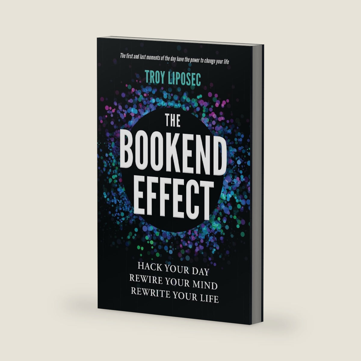 The Bookend Effect: Hack Your Day, Rewire Your Mind, Rewrite Your Life by Troy F. Liposec
